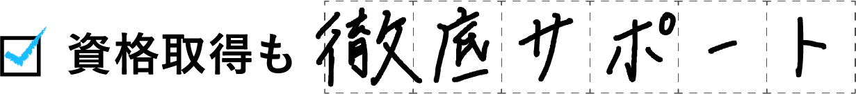 資格取得も徹底サポート