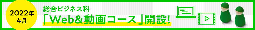 2022年4月 総合ビジネス科 「Web＆動画コース」開設!